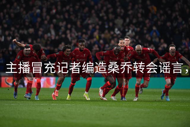 主播冒充记者编造桑乔转会谣言，帕尔梅拉斯被迫澄清